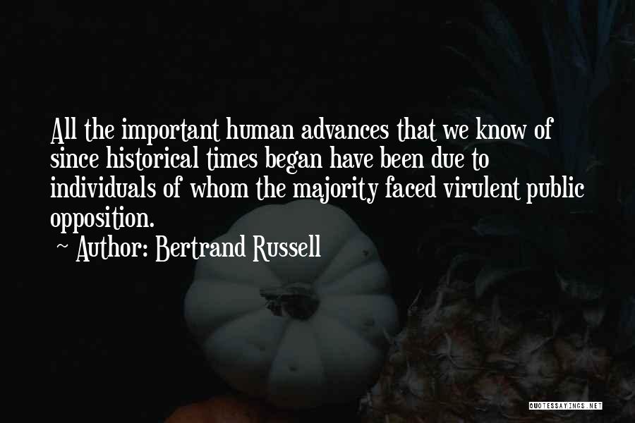 Bertrand Russell Quotes: All The Important Human Advances That We Know Of Since Historical Times Began Have Been Due To Individuals Of Whom