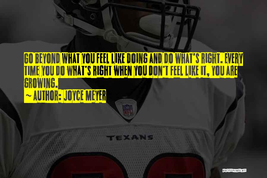 Joyce Meyer Quotes: Go Beyond What You Feel Like Doing And Do What's Right. Every Time You Do What's Right When You Don't