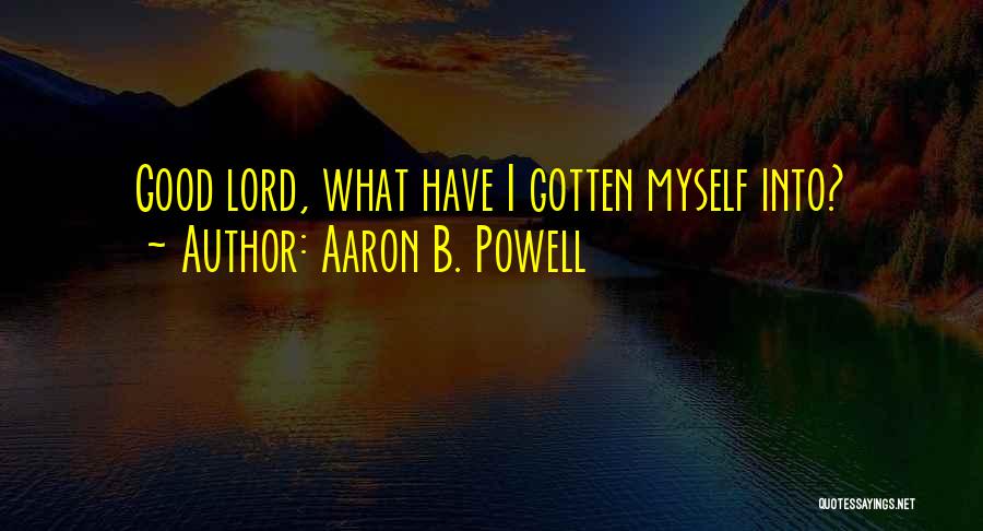 Aaron B. Powell Quotes: Good Lord, What Have I Gotten Myself Into?