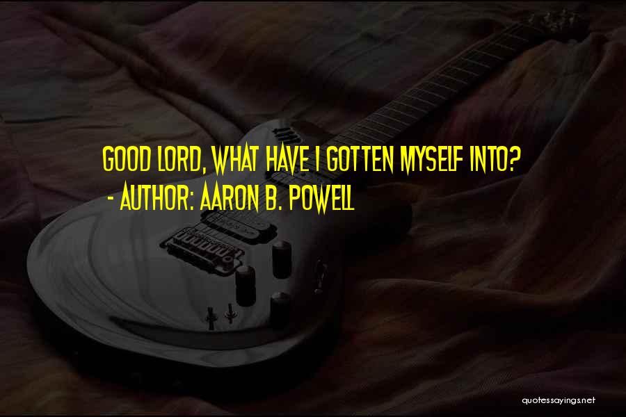 Aaron B. Powell Quotes: Good Lord, What Have I Gotten Myself Into?