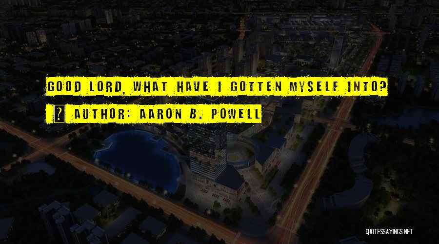 Aaron B. Powell Quotes: Good Lord, What Have I Gotten Myself Into?
