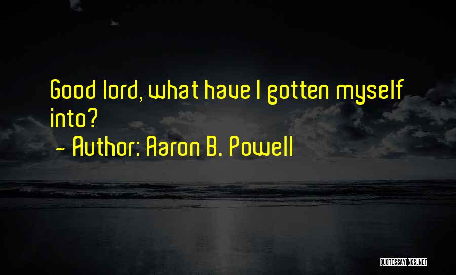 Aaron B. Powell Quotes: Good Lord, What Have I Gotten Myself Into?
