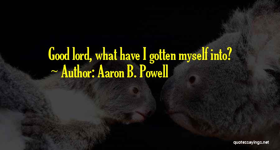 Aaron B. Powell Quotes: Good Lord, What Have I Gotten Myself Into?