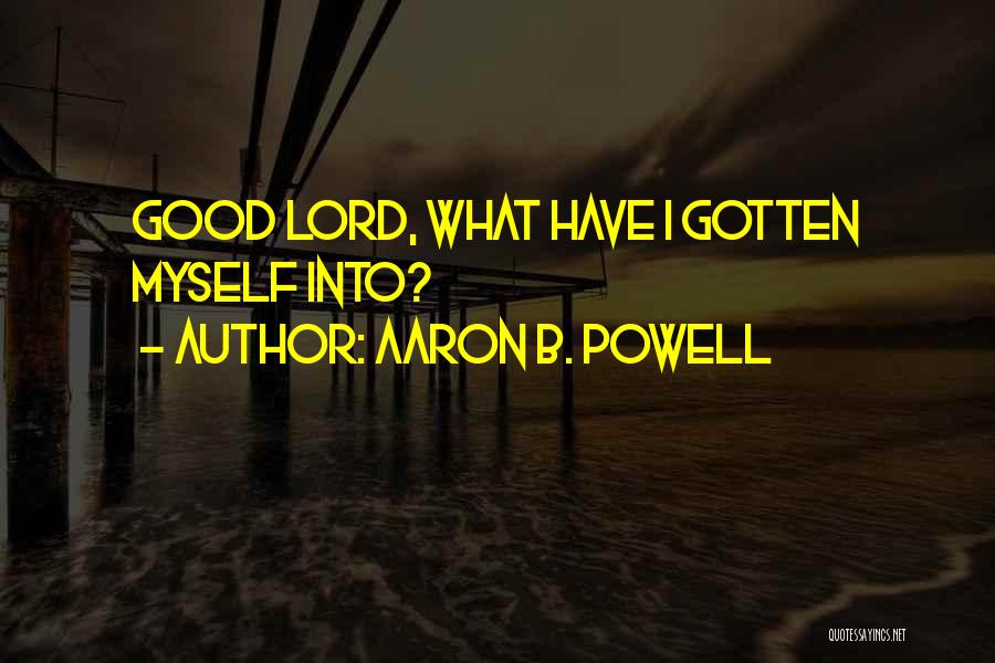Aaron B. Powell Quotes: Good Lord, What Have I Gotten Myself Into?
