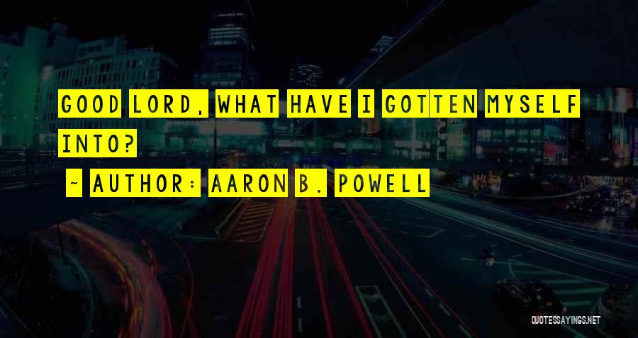 Aaron B. Powell Quotes: Good Lord, What Have I Gotten Myself Into?