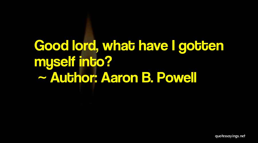 Aaron B. Powell Quotes: Good Lord, What Have I Gotten Myself Into?
