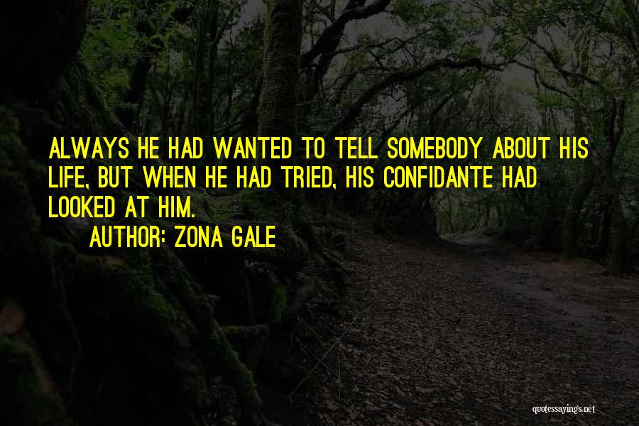 Zona Gale Quotes: Always He Had Wanted To Tell Somebody About His Life, But When He Had Tried, His Confidante Had Looked At