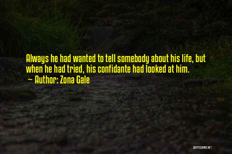 Zona Gale Quotes: Always He Had Wanted To Tell Somebody About His Life, But When He Had Tried, His Confidante Had Looked At