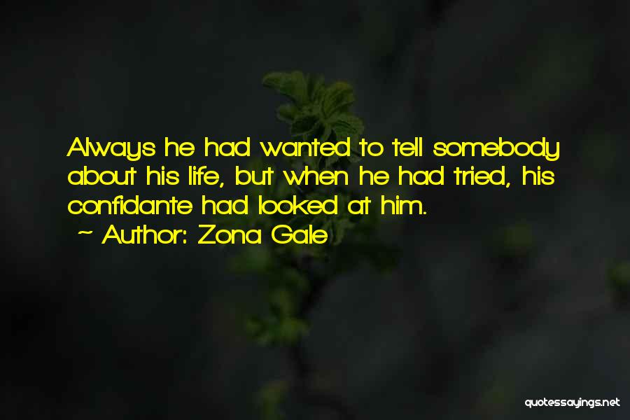 Zona Gale Quotes: Always He Had Wanted To Tell Somebody About His Life, But When He Had Tried, His Confidante Had Looked At