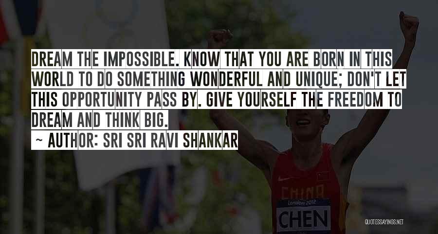 Sri Sri Ravi Shankar Quotes: Dream The Impossible. Know That You Are Born In This World To Do Something Wonderful And Unique; Don't Let This
