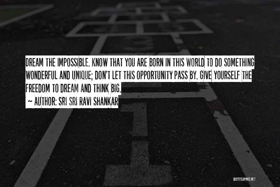 Sri Sri Ravi Shankar Quotes: Dream The Impossible. Know That You Are Born In This World To Do Something Wonderful And Unique; Don't Let This