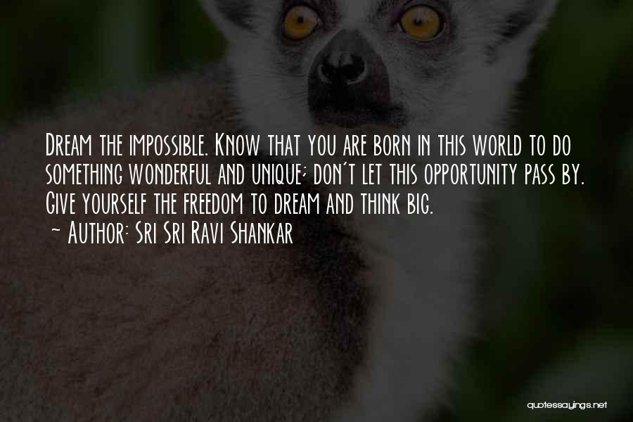 Sri Sri Ravi Shankar Quotes: Dream The Impossible. Know That You Are Born In This World To Do Something Wonderful And Unique; Don't Let This