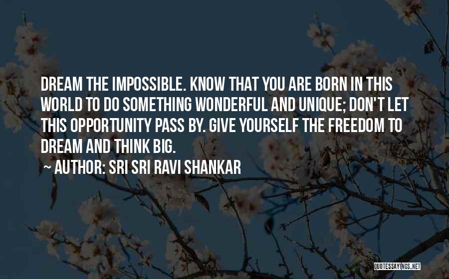 Sri Sri Ravi Shankar Quotes: Dream The Impossible. Know That You Are Born In This World To Do Something Wonderful And Unique; Don't Let This