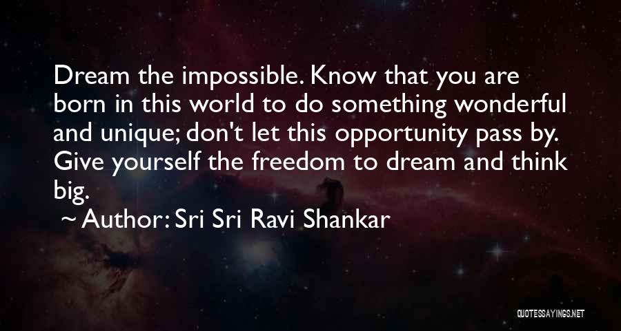 Sri Sri Ravi Shankar Quotes: Dream The Impossible. Know That You Are Born In This World To Do Something Wonderful And Unique; Don't Let This