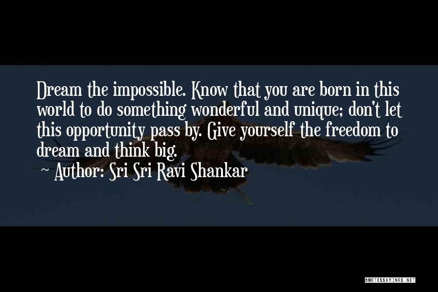 Sri Sri Ravi Shankar Quotes: Dream The Impossible. Know That You Are Born In This World To Do Something Wonderful And Unique; Don't Let This