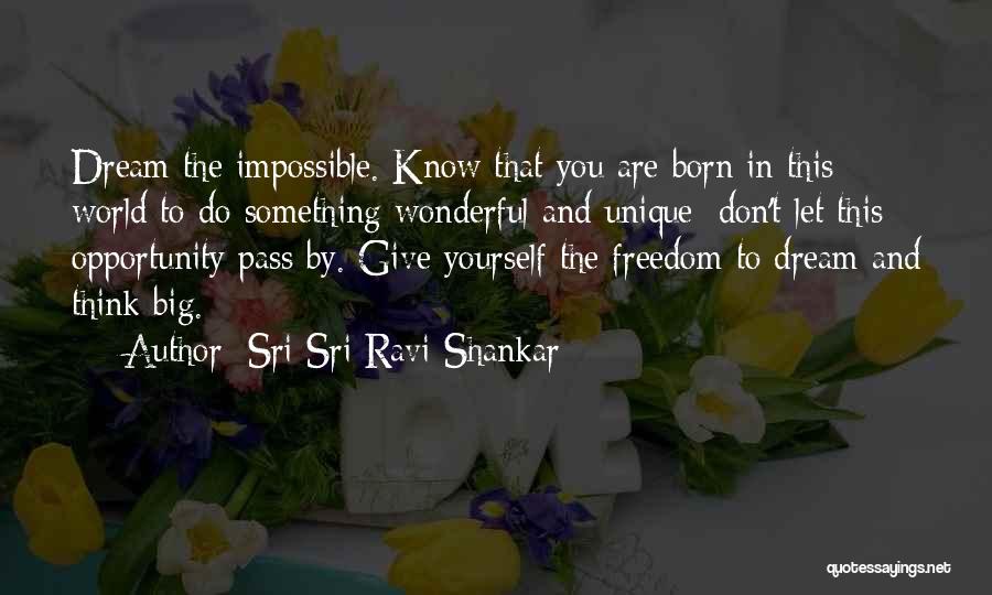 Sri Sri Ravi Shankar Quotes: Dream The Impossible. Know That You Are Born In This World To Do Something Wonderful And Unique; Don't Let This