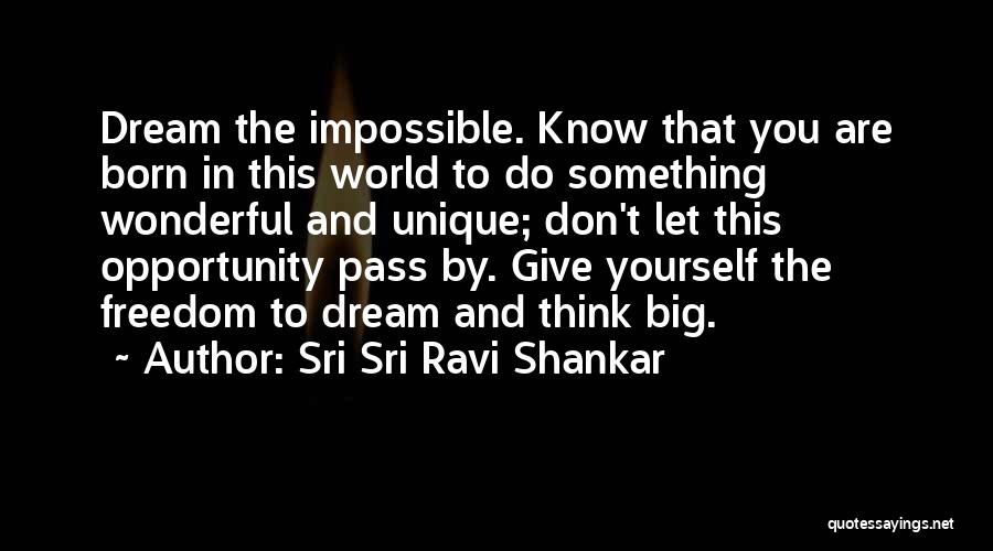 Sri Sri Ravi Shankar Quotes: Dream The Impossible. Know That You Are Born In This World To Do Something Wonderful And Unique; Don't Let This