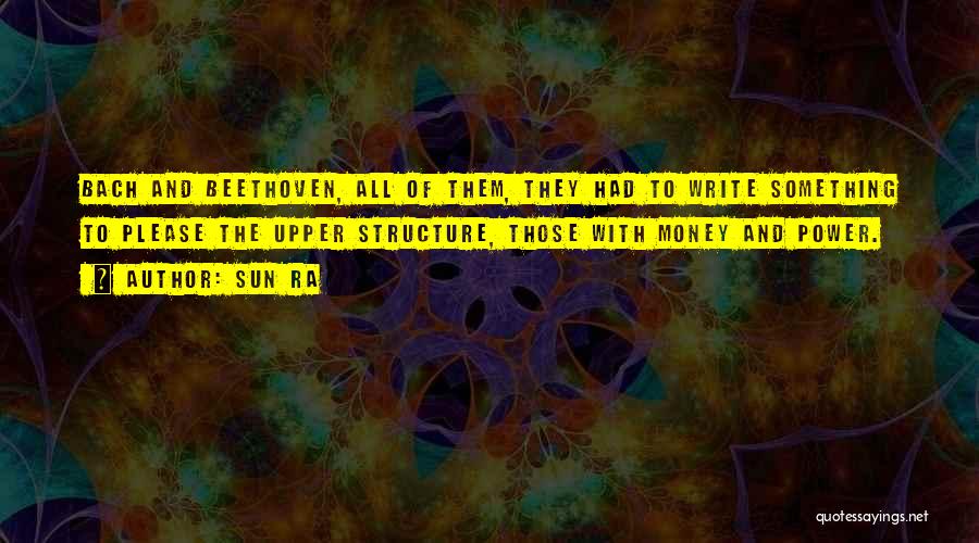 Sun Ra Quotes: Bach And Beethoven, All Of Them, They Had To Write Something To Please The Upper Structure, Those With Money And