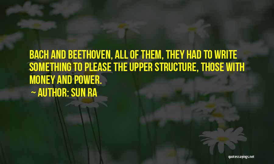 Sun Ra Quotes: Bach And Beethoven, All Of Them, They Had To Write Something To Please The Upper Structure, Those With Money And