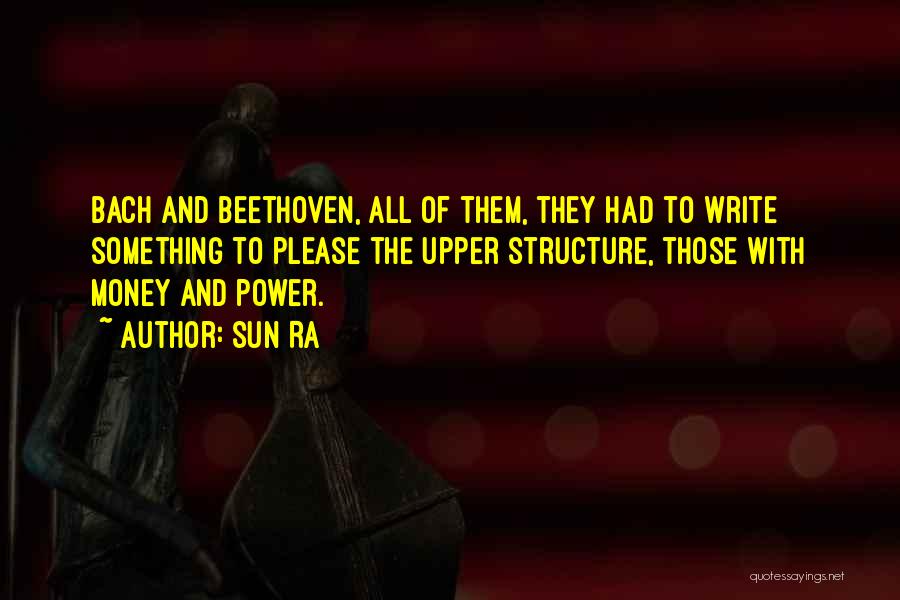 Sun Ra Quotes: Bach And Beethoven, All Of Them, They Had To Write Something To Please The Upper Structure, Those With Money And