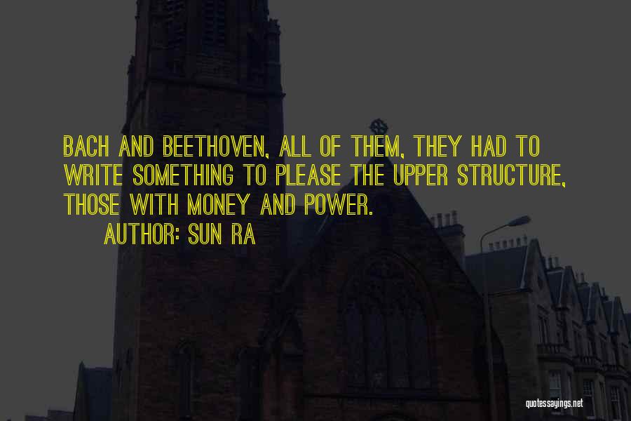 Sun Ra Quotes: Bach And Beethoven, All Of Them, They Had To Write Something To Please The Upper Structure, Those With Money And
