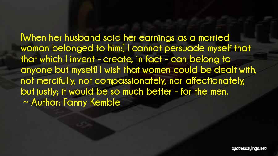 Fanny Kemble Quotes: [when Her Husband Said Her Earnings As A Married Woman Belonged To Him:] I Cannot Persuade Myself That That Which