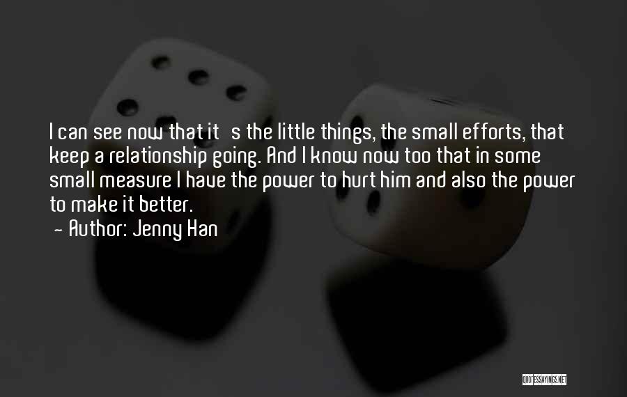 Jenny Han Quotes: I Can See Now That It's The Little Things, The Small Efforts, That Keep A Relationship Going. And I Know