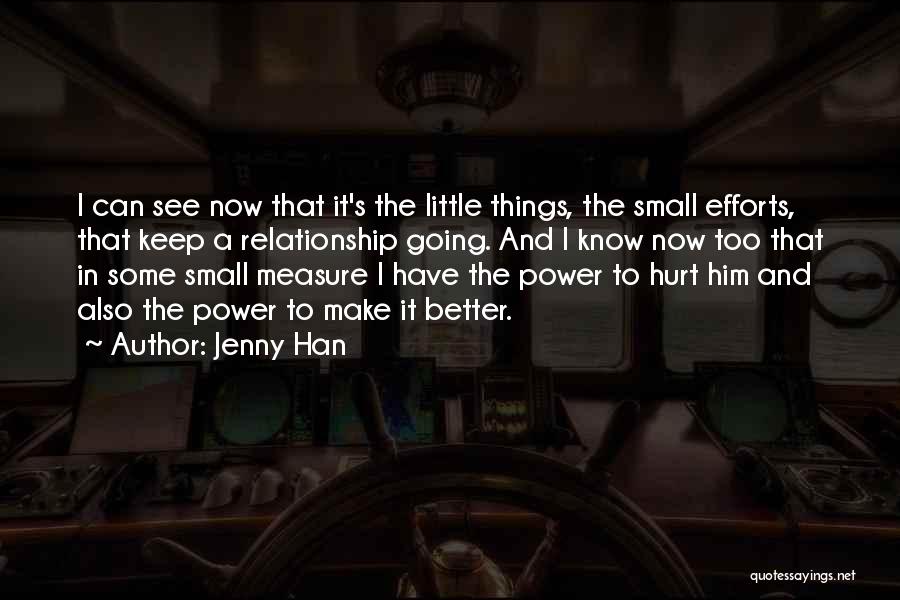 Jenny Han Quotes: I Can See Now That It's The Little Things, The Small Efforts, That Keep A Relationship Going. And I Know