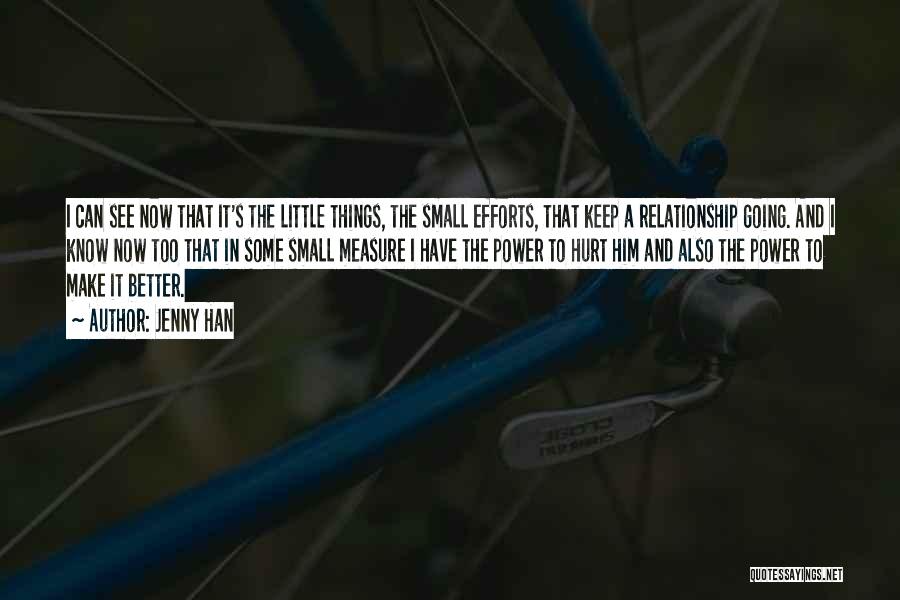 Jenny Han Quotes: I Can See Now That It's The Little Things, The Small Efforts, That Keep A Relationship Going. And I Know