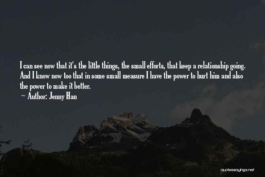 Jenny Han Quotes: I Can See Now That It's The Little Things, The Small Efforts, That Keep A Relationship Going. And I Know