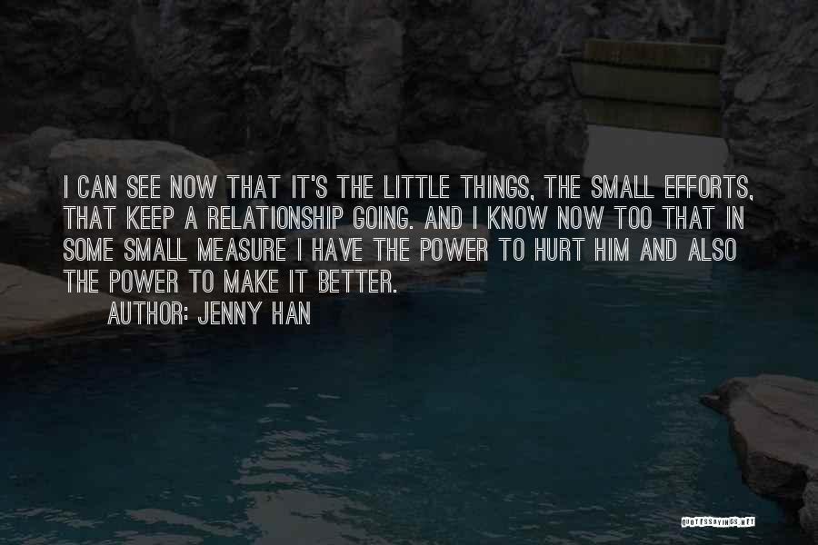 Jenny Han Quotes: I Can See Now That It's The Little Things, The Small Efforts, That Keep A Relationship Going. And I Know