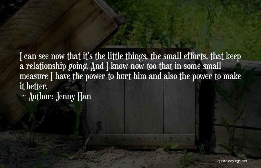 Jenny Han Quotes: I Can See Now That It's The Little Things, The Small Efforts, That Keep A Relationship Going. And I Know