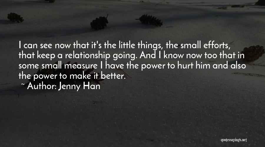 Jenny Han Quotes: I Can See Now That It's The Little Things, The Small Efforts, That Keep A Relationship Going. And I Know