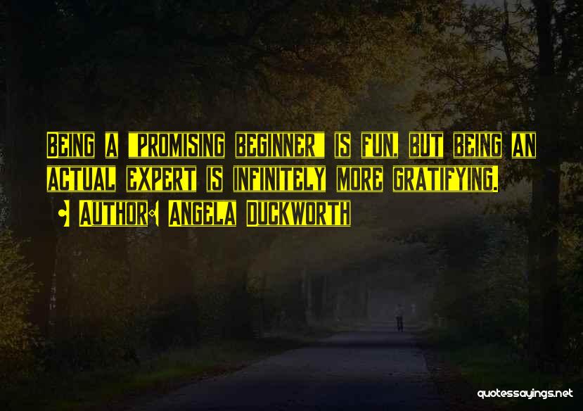 Angela Duckworth Quotes: Being A Promising Beginner Is Fun, But Being An Actual Expert Is Infinitely More Gratifying.