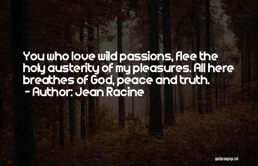 Jean Racine Quotes: You Who Love Wild Passions, Flee The Holy Austerity Of My Pleasures. All Here Breathes Of God, Peace And Truth.