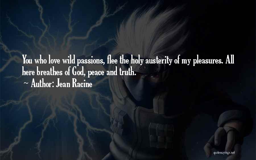 Jean Racine Quotes: You Who Love Wild Passions, Flee The Holy Austerity Of My Pleasures. All Here Breathes Of God, Peace And Truth.