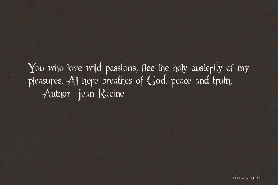 Jean Racine Quotes: You Who Love Wild Passions, Flee The Holy Austerity Of My Pleasures. All Here Breathes Of God, Peace And Truth.