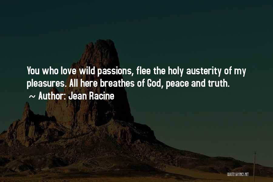 Jean Racine Quotes: You Who Love Wild Passions, Flee The Holy Austerity Of My Pleasures. All Here Breathes Of God, Peace And Truth.