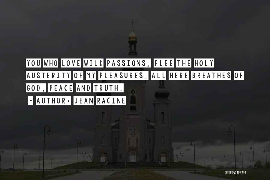 Jean Racine Quotes: You Who Love Wild Passions, Flee The Holy Austerity Of My Pleasures. All Here Breathes Of God, Peace And Truth.