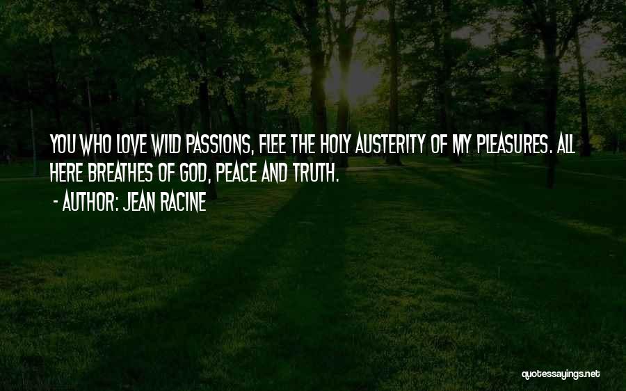 Jean Racine Quotes: You Who Love Wild Passions, Flee The Holy Austerity Of My Pleasures. All Here Breathes Of God, Peace And Truth.