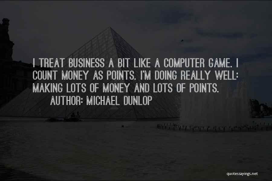 Michael Dunlop Quotes: I Treat Business A Bit Like A Computer Game. I Count Money As Points. I'm Doing Really Well: Making Lots