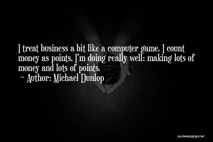 Michael Dunlop Quotes: I Treat Business A Bit Like A Computer Game. I Count Money As Points. I'm Doing Really Well: Making Lots