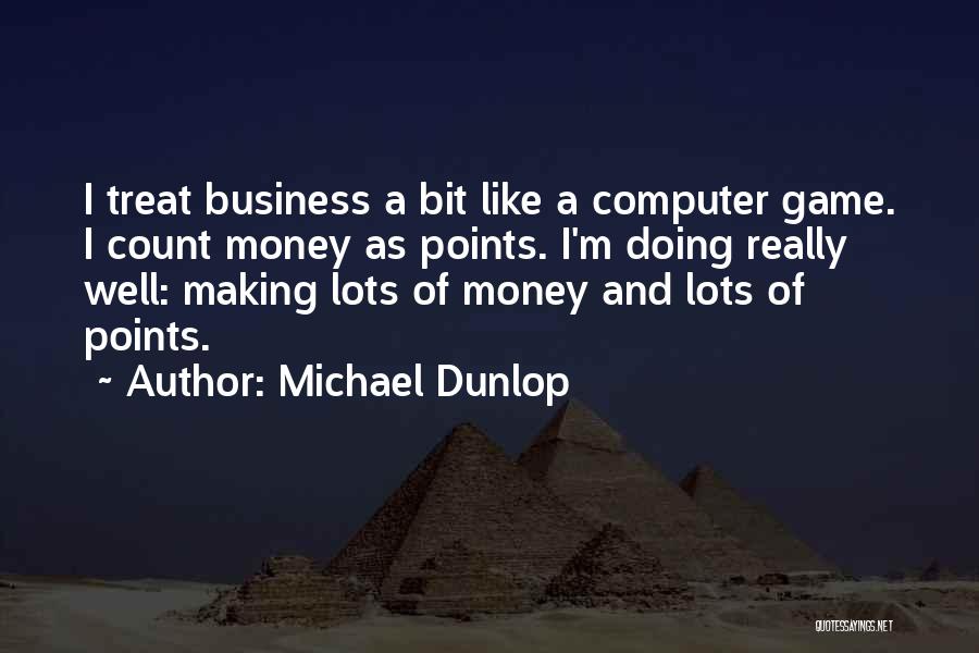 Michael Dunlop Quotes: I Treat Business A Bit Like A Computer Game. I Count Money As Points. I'm Doing Really Well: Making Lots