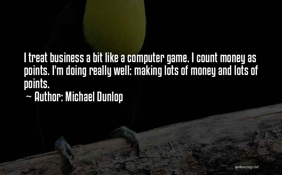 Michael Dunlop Quotes: I Treat Business A Bit Like A Computer Game. I Count Money As Points. I'm Doing Really Well: Making Lots