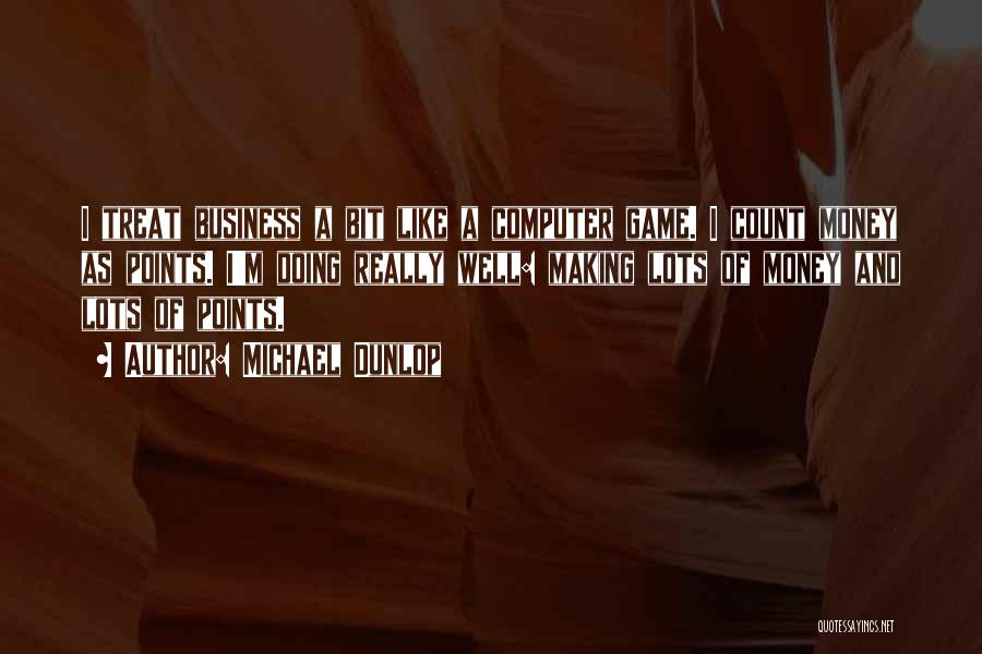 Michael Dunlop Quotes: I Treat Business A Bit Like A Computer Game. I Count Money As Points. I'm Doing Really Well: Making Lots