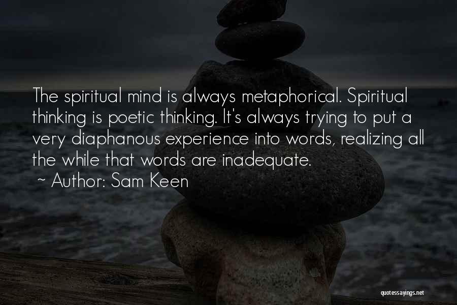 Sam Keen Quotes: The Spiritual Mind Is Always Metaphorical. Spiritual Thinking Is Poetic Thinking. It's Always Trying To Put A Very Diaphanous Experience