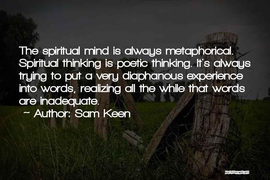 Sam Keen Quotes: The Spiritual Mind Is Always Metaphorical. Spiritual Thinking Is Poetic Thinking. It's Always Trying To Put A Very Diaphanous Experience