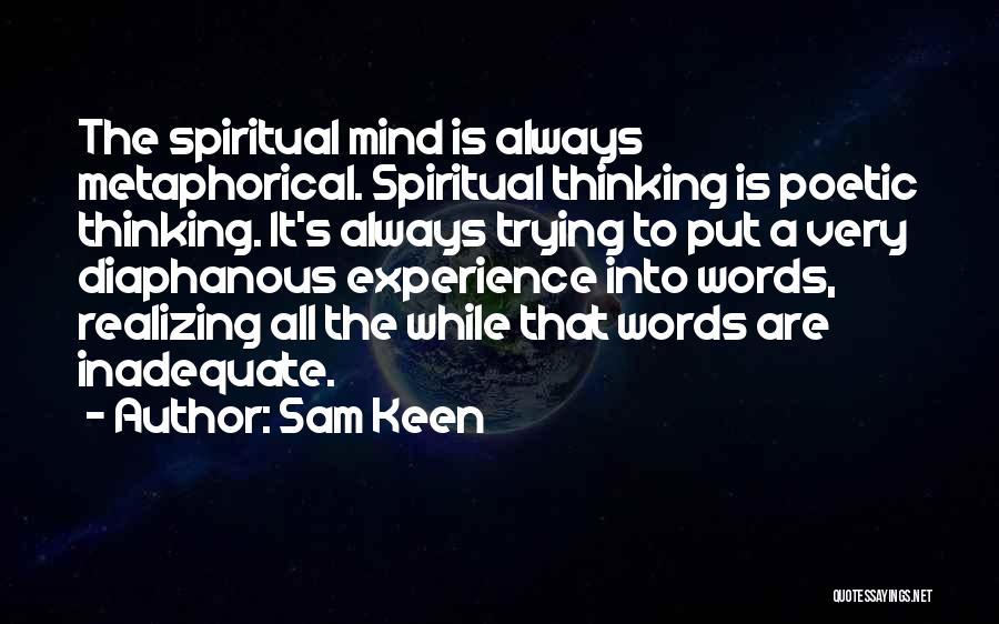 Sam Keen Quotes: The Spiritual Mind Is Always Metaphorical. Spiritual Thinking Is Poetic Thinking. It's Always Trying To Put A Very Diaphanous Experience