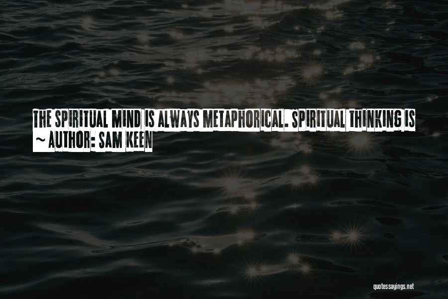 Sam Keen Quotes: The Spiritual Mind Is Always Metaphorical. Spiritual Thinking Is Poetic Thinking. It's Always Trying To Put A Very Diaphanous Experience