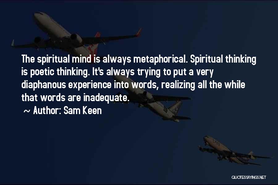 Sam Keen Quotes: The Spiritual Mind Is Always Metaphorical. Spiritual Thinking Is Poetic Thinking. It's Always Trying To Put A Very Diaphanous Experience